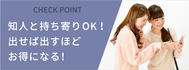 知人と持ち寄りOK!出せば出すほどお得になる!